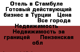 Отель в Стамбуле.  Готовый действующий бизнес в Турции › Цена ­ 197 000 000 - Все города Недвижимость » Недвижимость за границей   . Пензенская обл.